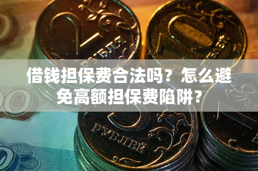 北京借钱担保费合法吗？怎么避免高额担保费陷阱？