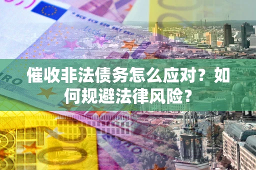 北京催收非法债务怎么应对？如何规避法律风险？
