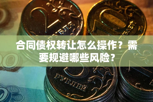 北京合同债权转让怎么操作？需要规避哪些风险？