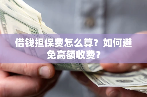 北京借钱担保费怎么算？如何避免高额收费？
