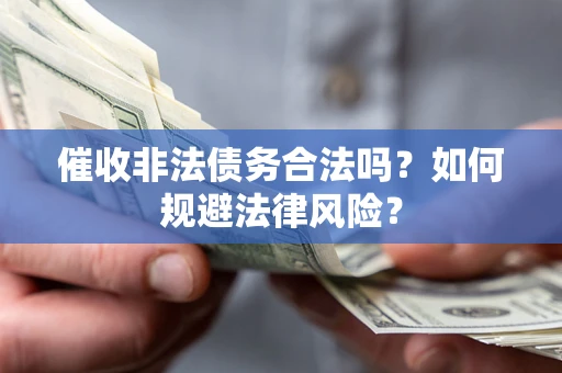 北京催收非法债务合法吗？如何规避法律风险？