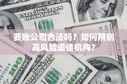 北京要账公司合法吗？如何辨别高风险追债机构？