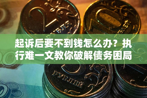 北京起诉后要不到钱怎么办？执行难一文教你破解债务困局