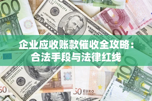 北京企业应收账款催收全攻略：合法手段与法律红线