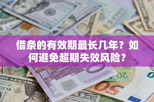 北京借条的有效期最长几年？如何避免超期失效风险？