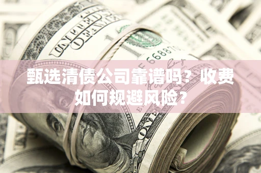 北京甄选清债公司靠谱吗？收费如何规避风险？
