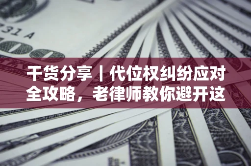 北京干货分享｜代位权纠纷应对全攻略，老律师教你避开这5大雷区