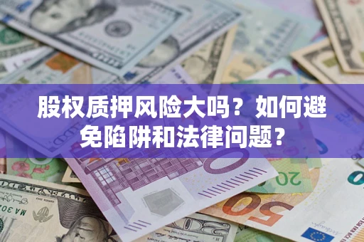 北京股权质押风险大吗？如何避免陷阱和法律问题？