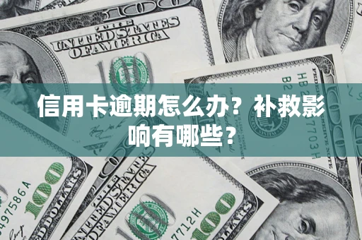 北京信用卡逾期怎么办？补救影响有哪些？