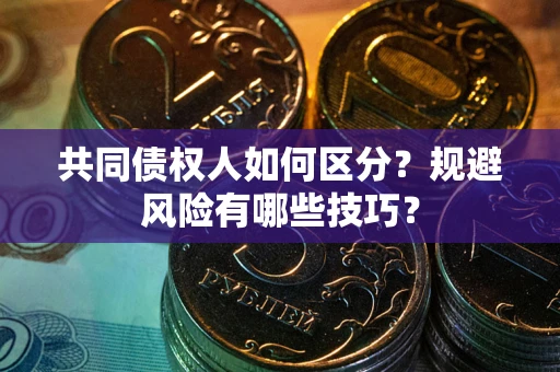 北京共同债权人如何区分？规避风险有哪些技巧？