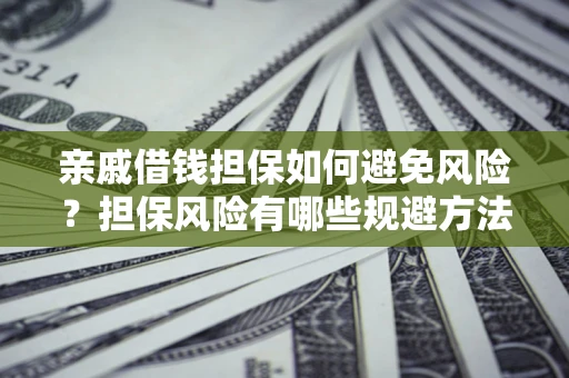 北京亲戚借钱担保如何避免风险？担保风险有哪些规避方法？