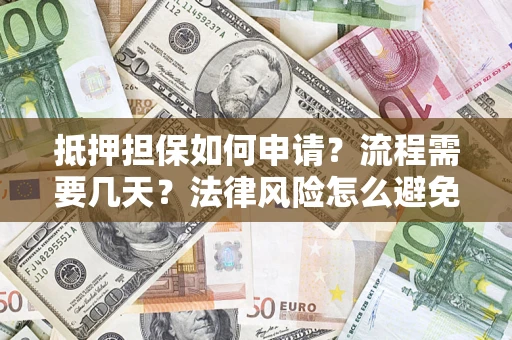 北京抵押担保如何申请？流程需要几天？法律风险怎么避免？避坑指南