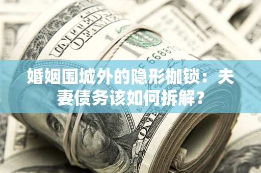 北京婚姻围城外的隐形枷锁：夫妻债务该如何拆解？