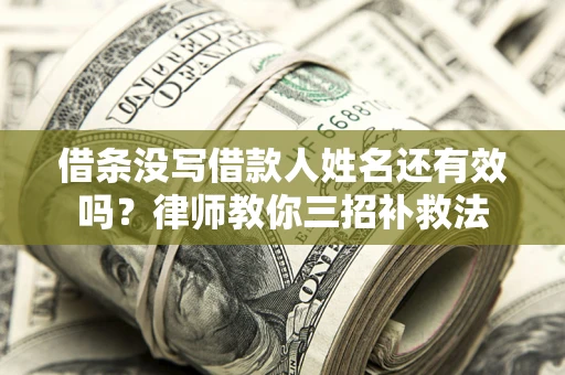北京借条没写借款人姓名还有效吗？律师教你三招补救法