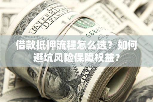 北京借款抵押流程怎么选？如何避坑风险保障权益？