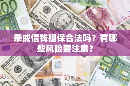 北京亲戚借钱担保合法吗？有哪些风险要注意？