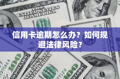 北京信用卡逾期怎么办？如何规避法律风险？