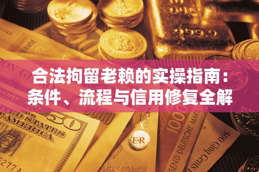 北京合法拘留老赖的实操指南:条件、流程与信用修复全解析 北京合法拘留老赖的实操指南:条件、流程与信用修复全解析