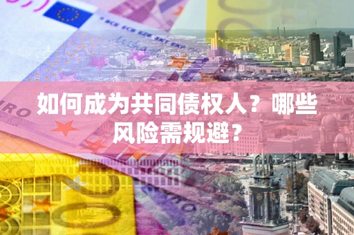 北京如何成为共同债权人？哪些风险需规避？