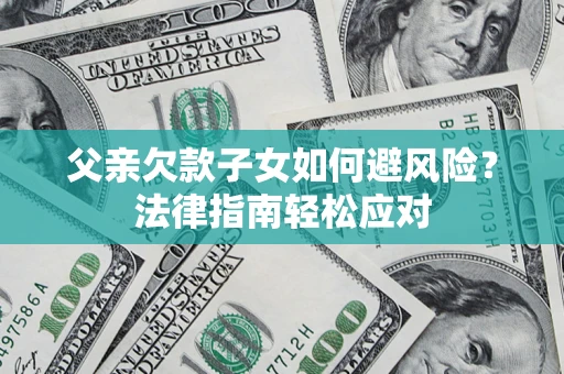 北京父亲欠款子女如何避风险？法律指南轻松应对