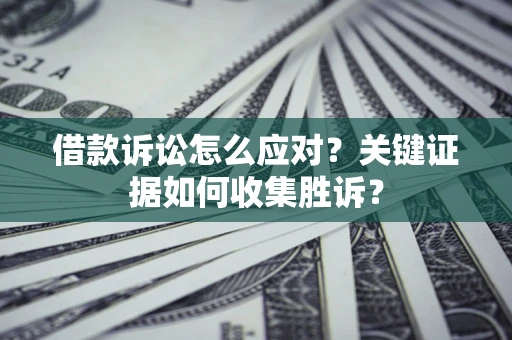 北京借款诉讼怎么应对？关键证据如何收集胜诉？