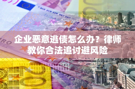 北京企业恶意逃债怎么办？律师教你合法追讨避风险