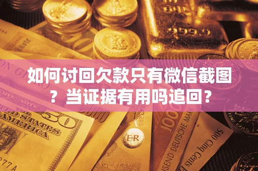 北京如何讨回欠款只有微信截图？当证据有用吗追回？