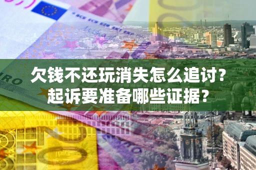 北京欠钱不还玩消失怎么追讨？起诉要准备哪些证据？