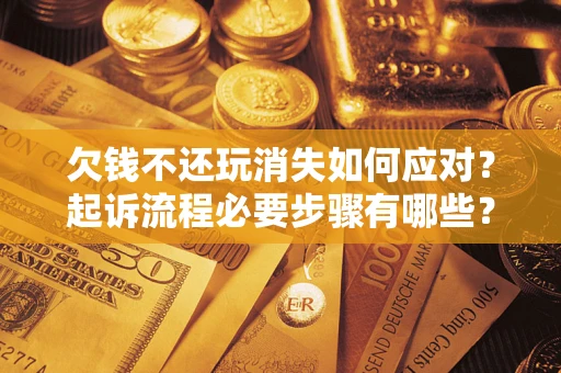 北京欠钱不还玩消失如何应对？起诉流程必要步骤有哪些？