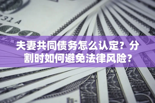 北京夫妻共同债务怎么认定？分割时如何避免法律风险？