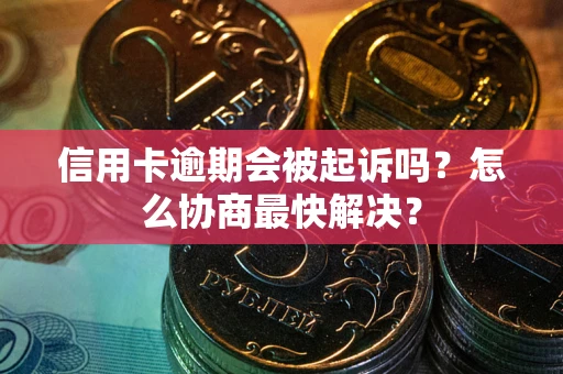 北京信用卡逾期会被起诉吗？怎么协商最快解决？