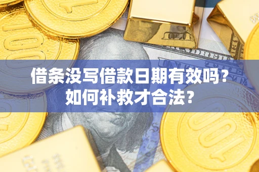 北京借条没写借款日期有效吗？如何补救才合法？