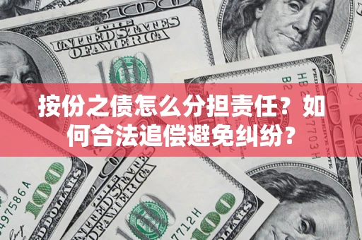 北京按份之债怎么分担责任？如何合法追偿避免纠纷？
