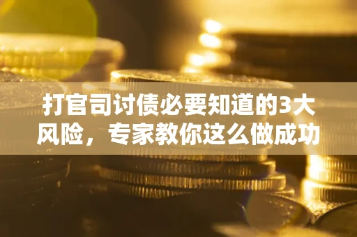 北京打官司讨债必要知道的3大风险，专家教你这么做成功率飙升