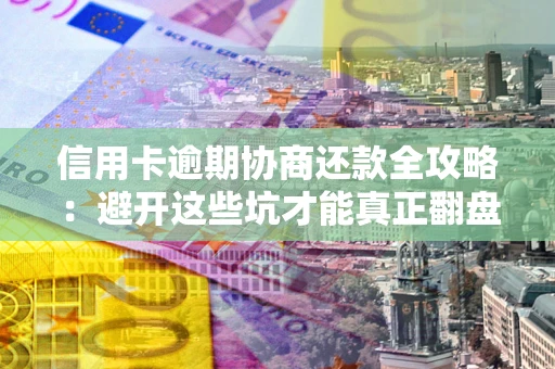北京信用卡逾期协商还款全攻略：避开这些坑才能真正翻盘